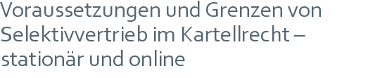 Voraussetzungen und Grenzen von Selektivvertrieb im Kartellrecht – stationär und online