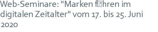 Web-Seminare: "Marken führen im digitalen Zeitalter" vom 17. bis 25. Juni 2020