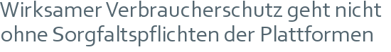 Wirksamer Verbraucherschutz geht nicht ohne Sorgfaltspflichten der Plattformen 