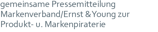 gemeinsame Pressemitteilung  | Markenverband/Ernst & Young zur  | Produkt- u. Markenpiraterie 
